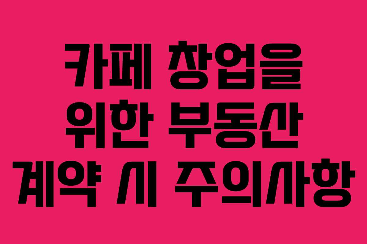 카페 창업을 위한 부동산 계약 시 주의사항
