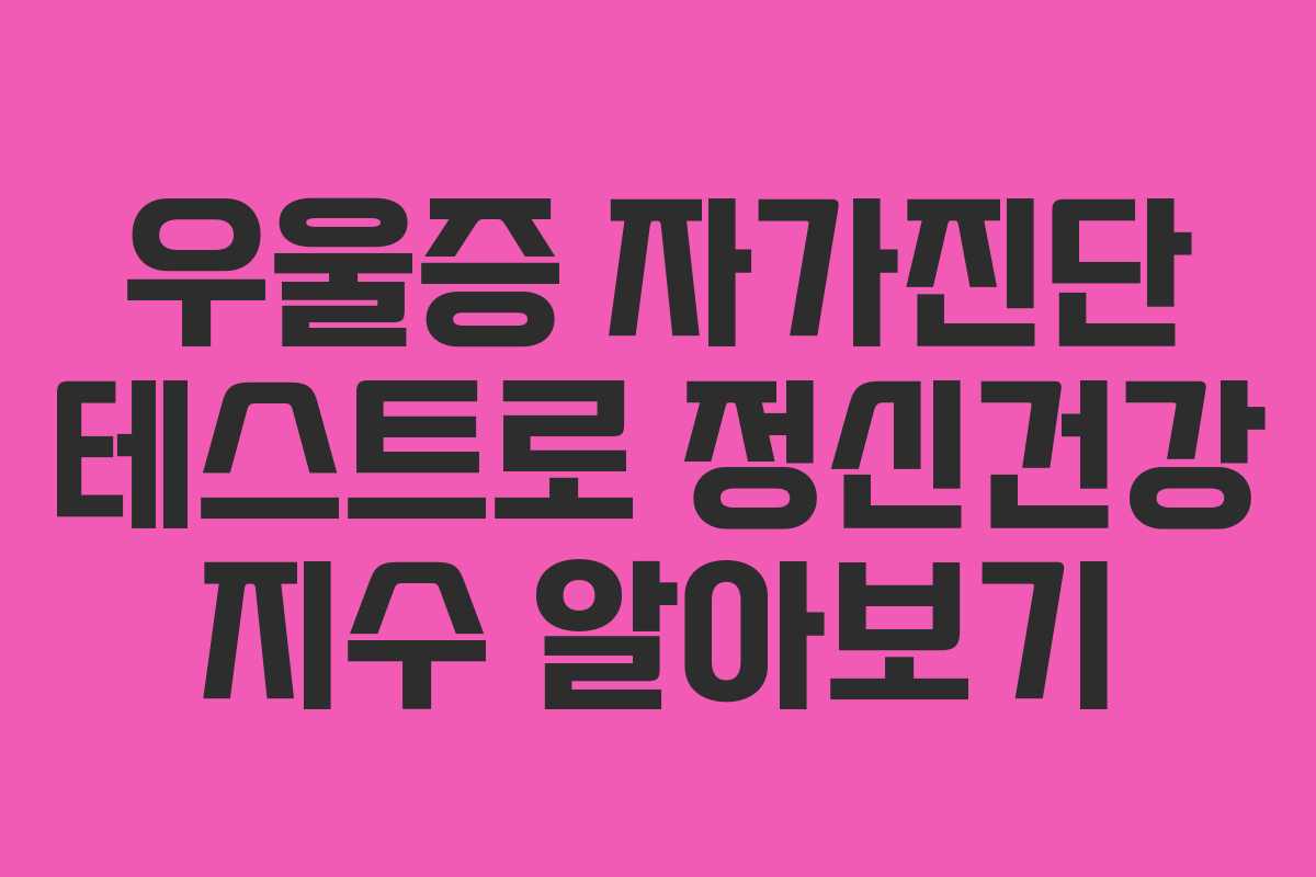 우울증 자가진단 테스트로 정신건강 지수 알아보기 우울증 자가진단 테스트로 정신건강 지수 알아보기