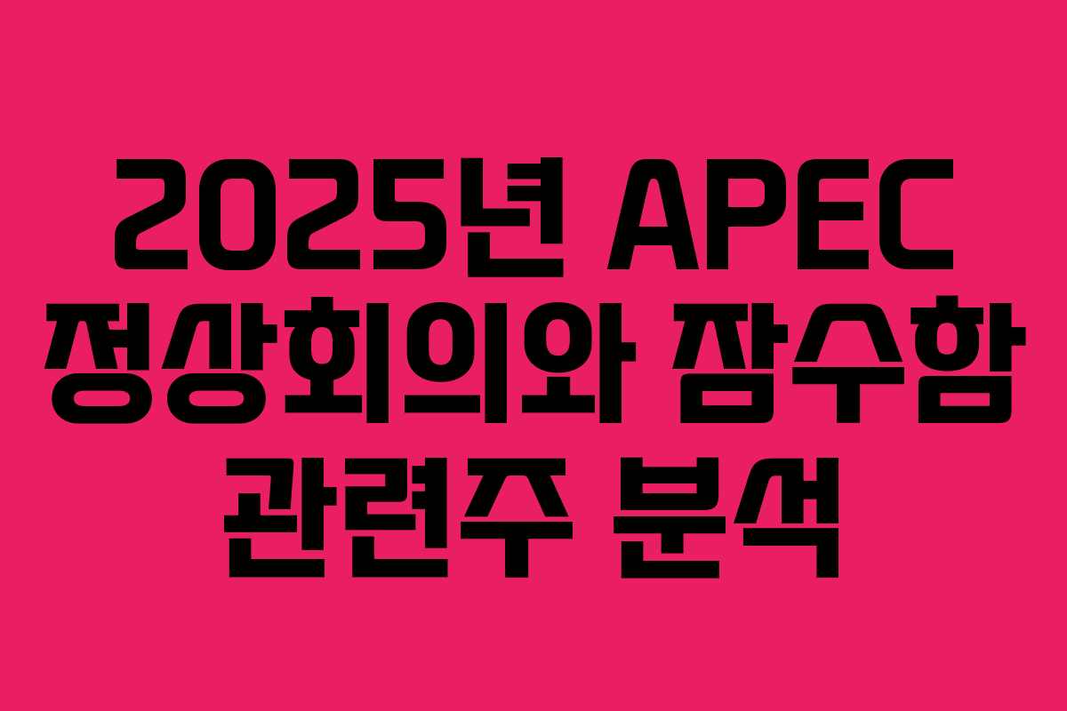 2025년 APEC 정상회의와 잠수함 관련주 분석 2025년 APEC 정상회의와 잠수함 관련주 분석