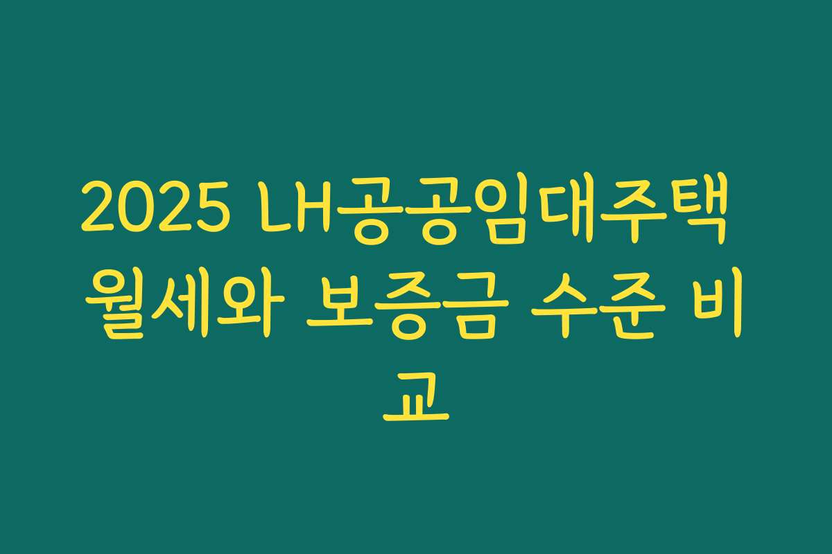 2025 LH공공임대주택 월세와 보증금 수준 비교