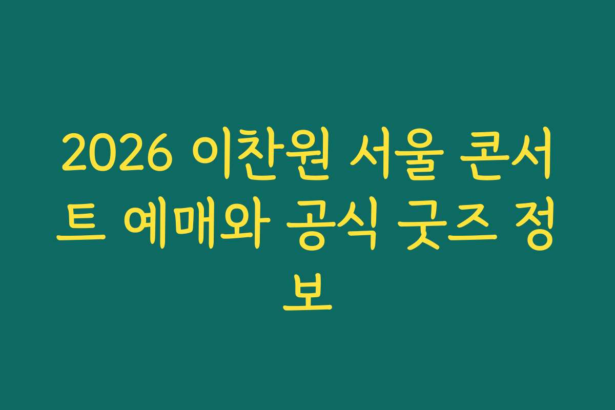 2026 이찬원 서울 콘서트 예매와 공식 굿즈 정보 2026 이찬원 서울 콘서트 예매와 공식 굿즈 정보