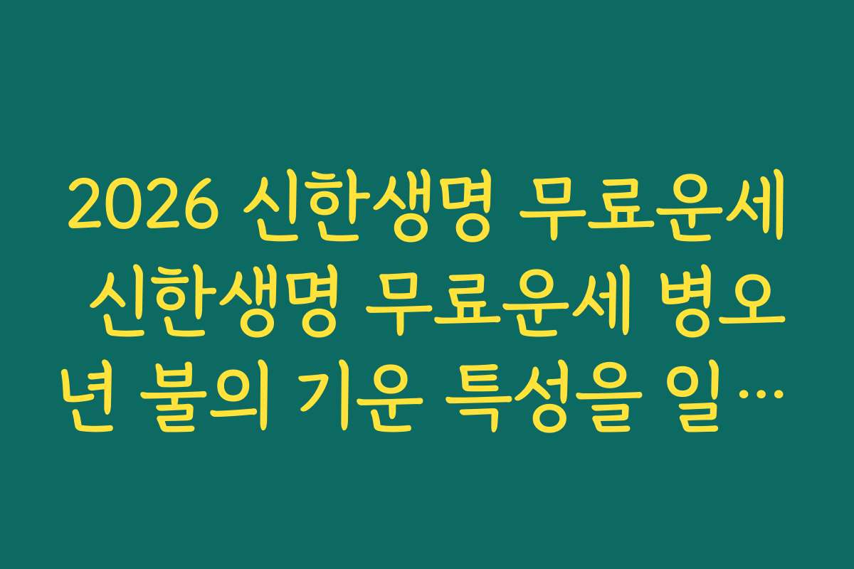 2026 신한생명 무료운세 신한생명 무료운세 병오년 불의 기운 특성을 일·사람·돈에 적용해 보기