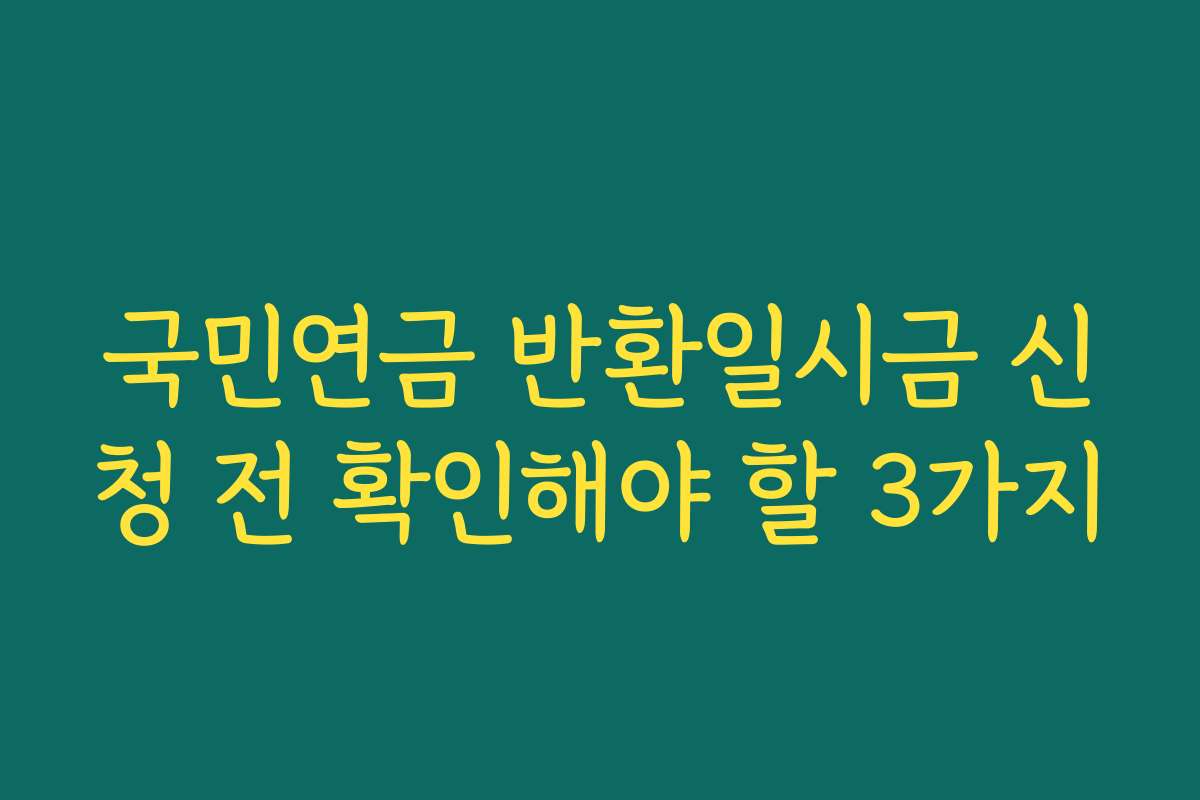 국민연금 반환일시금 신청 전 확인해야 할 3가지