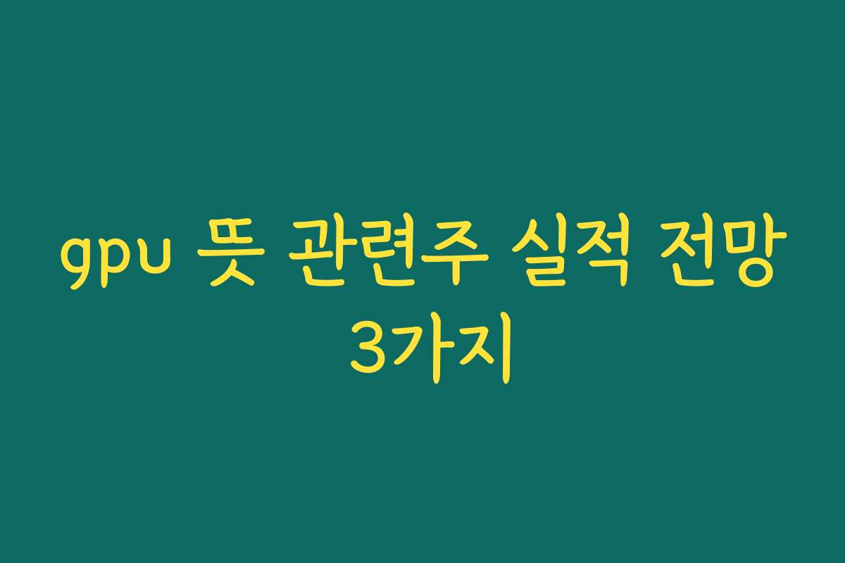 gpu 뜻 관련주 실적 전망 3가지