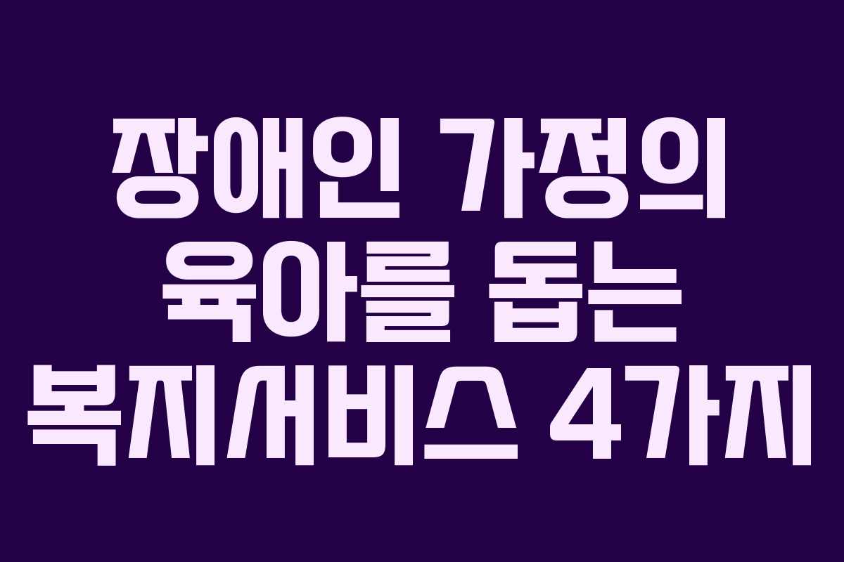 장애인 가정의 육아를 돕는 복지서비스 4가지