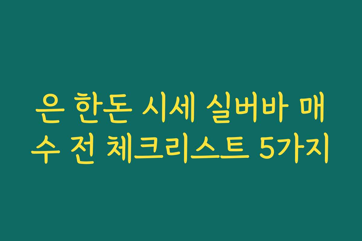 은 한돈 시세 실버바 매수 전 체크리스트 5가지