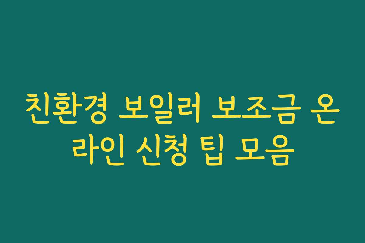 친환경 보일러 보조금 온라인 신청 팁 모음