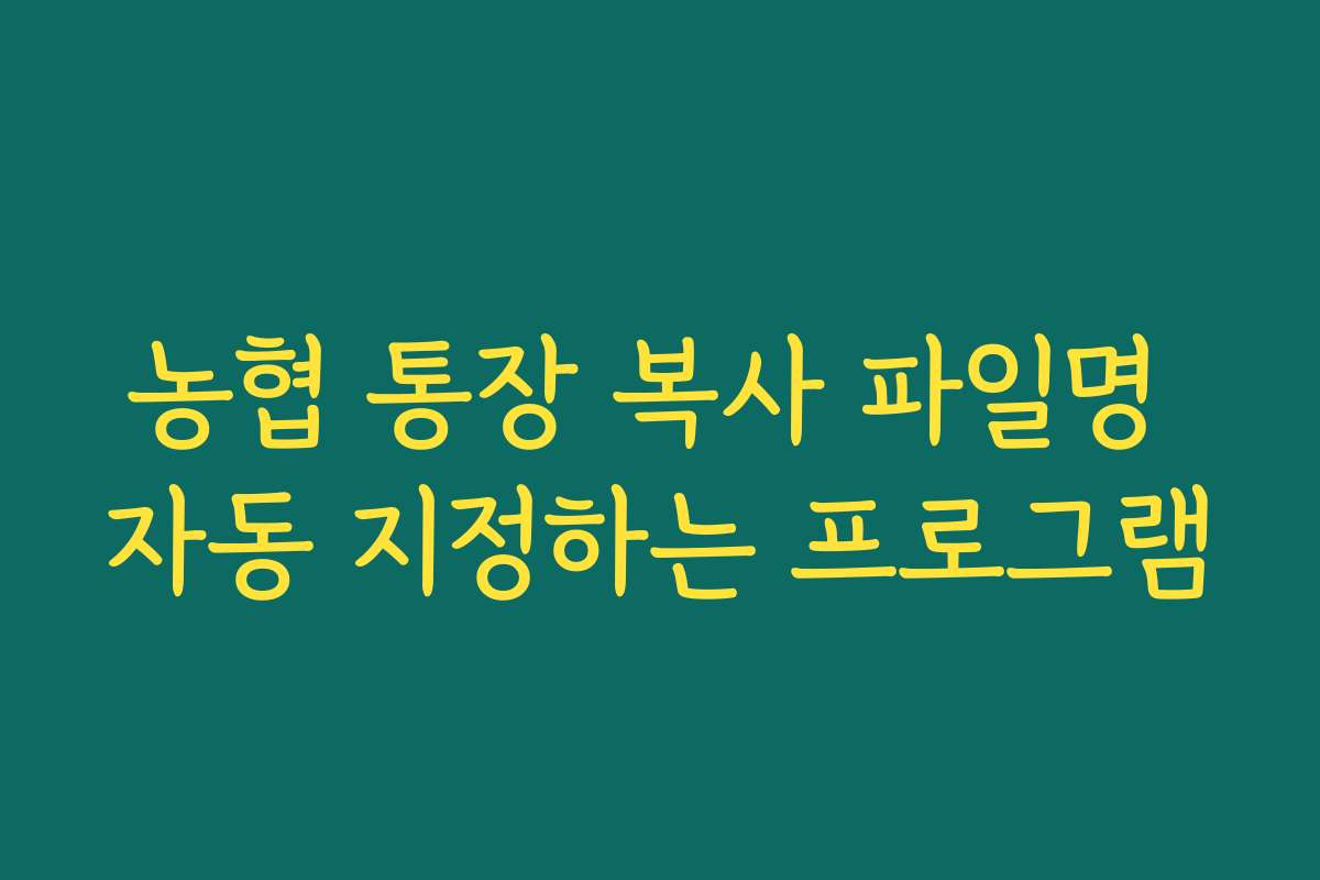 농협 통장 복사 파일명 자동 지정하는 프로그램
