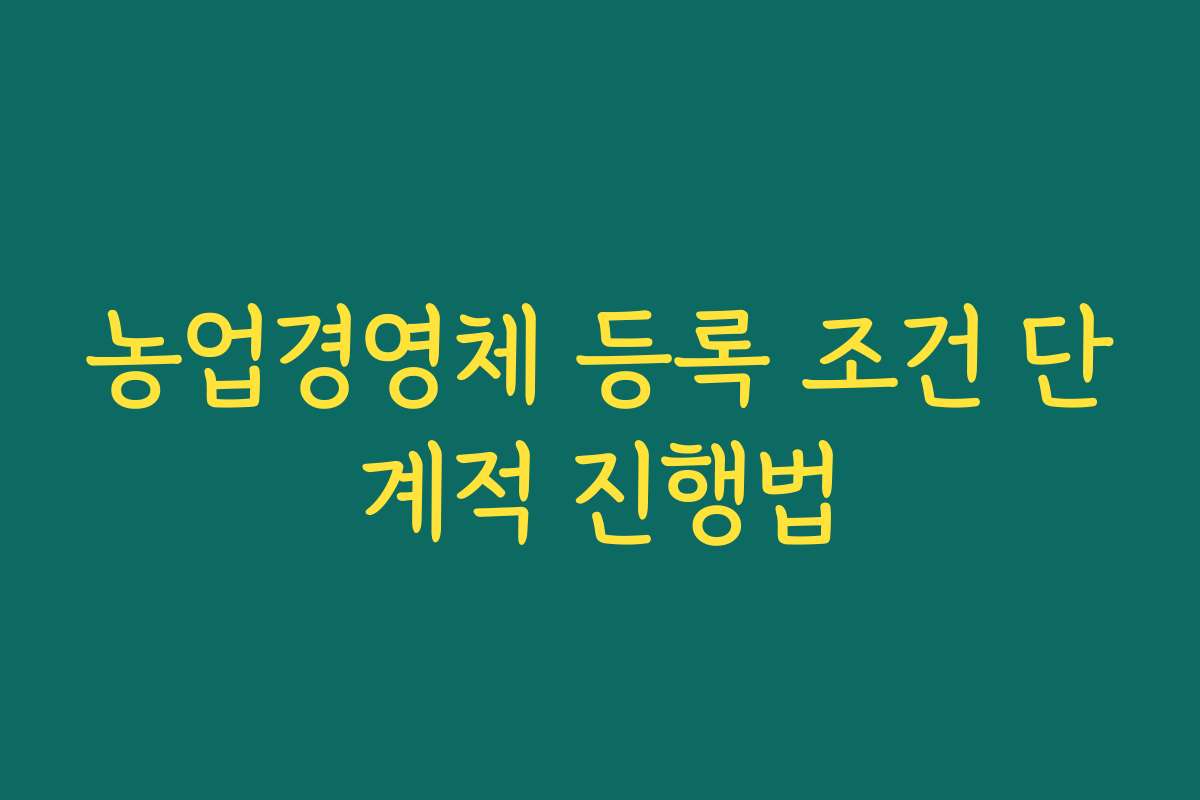 농업경영체 등록 조건 단계적 진행법