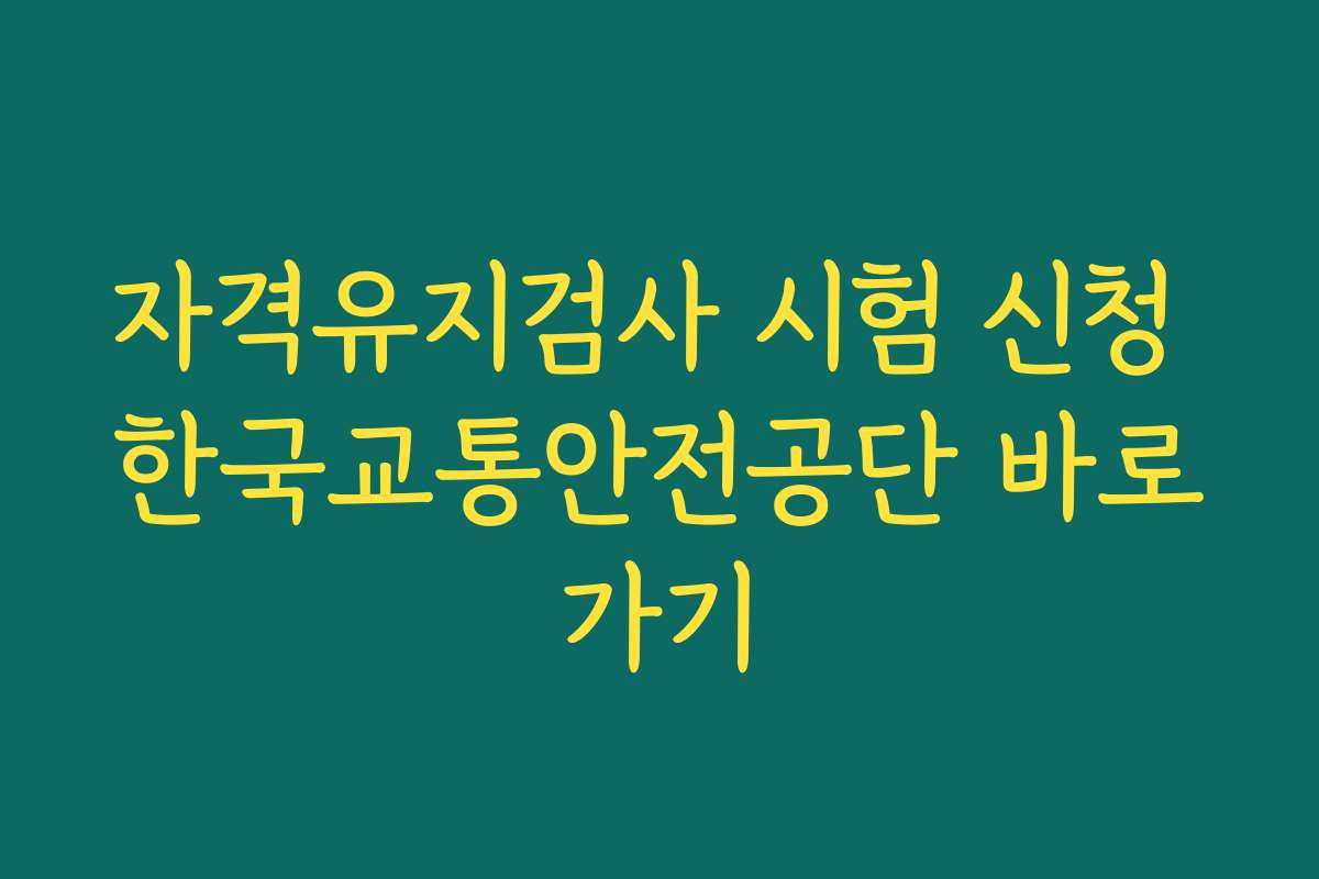 자격유지검사 시험 신청 한국교통안전공단 바로가기