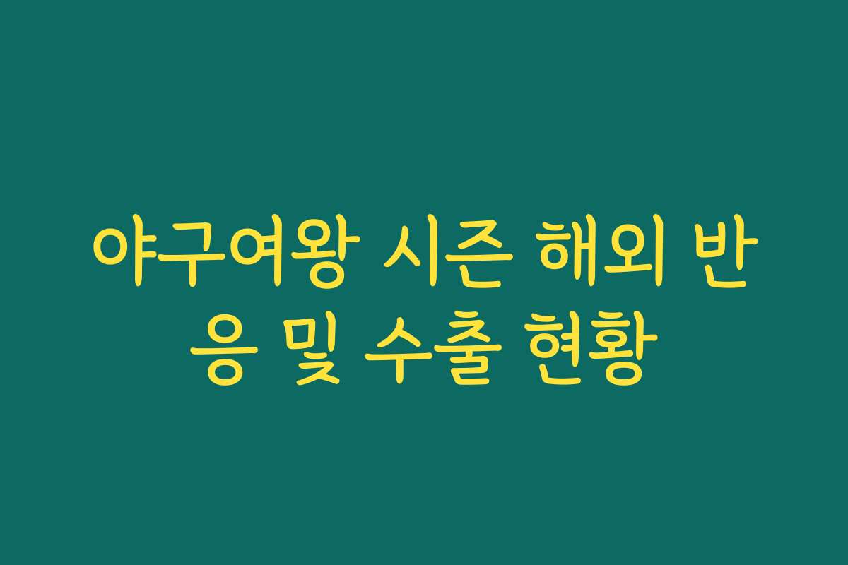 야구여왕 시즌 해외 반응 및 수출 현황