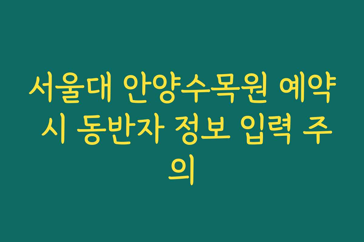 서울대 안양수목원 예약 시 동반자 정보 입력 주의