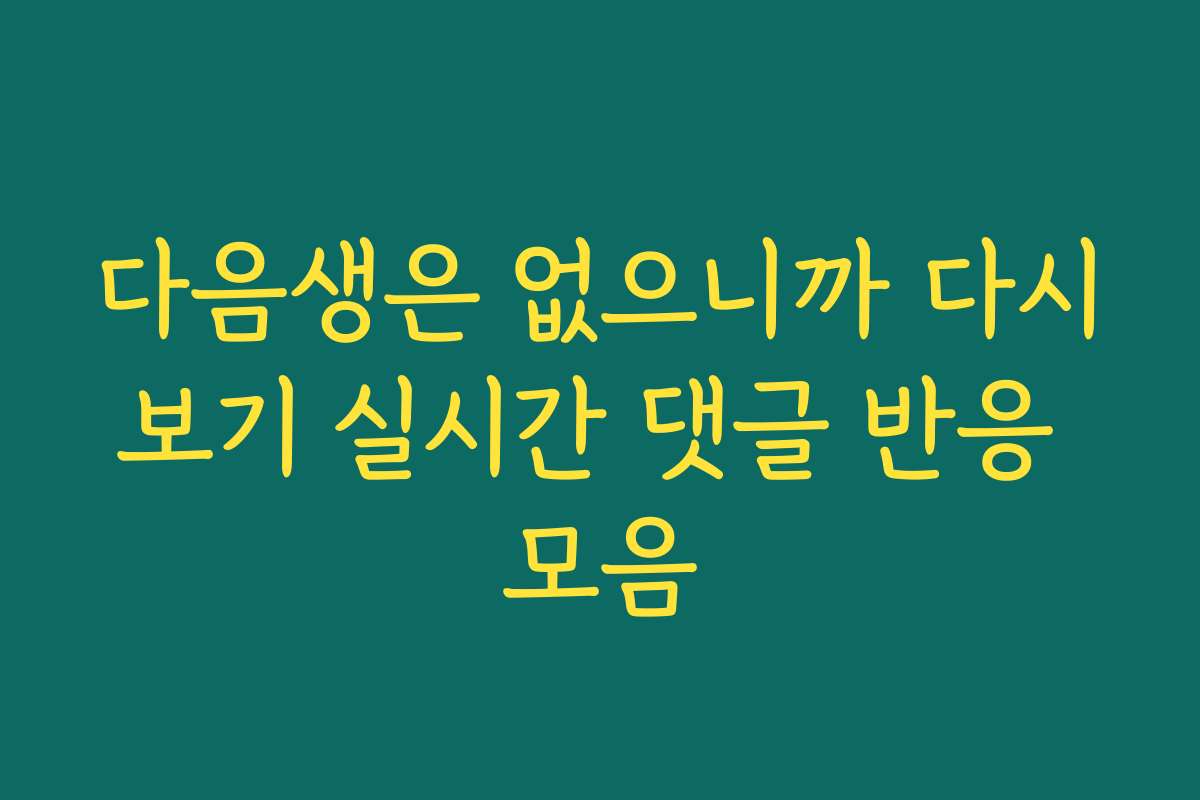 다음생은 없으니까 다시보기 실시간 댓글 반응 모음