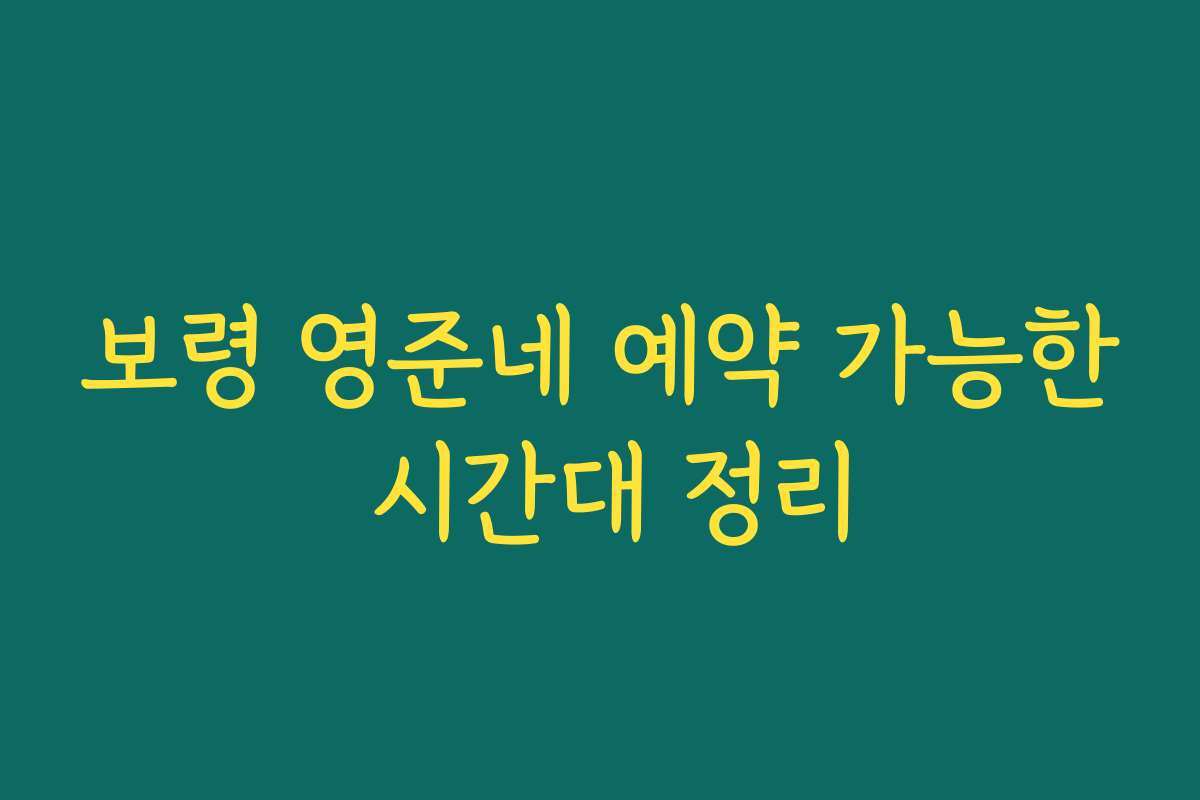 보령 영준네 예약 가능한 시간대 정리