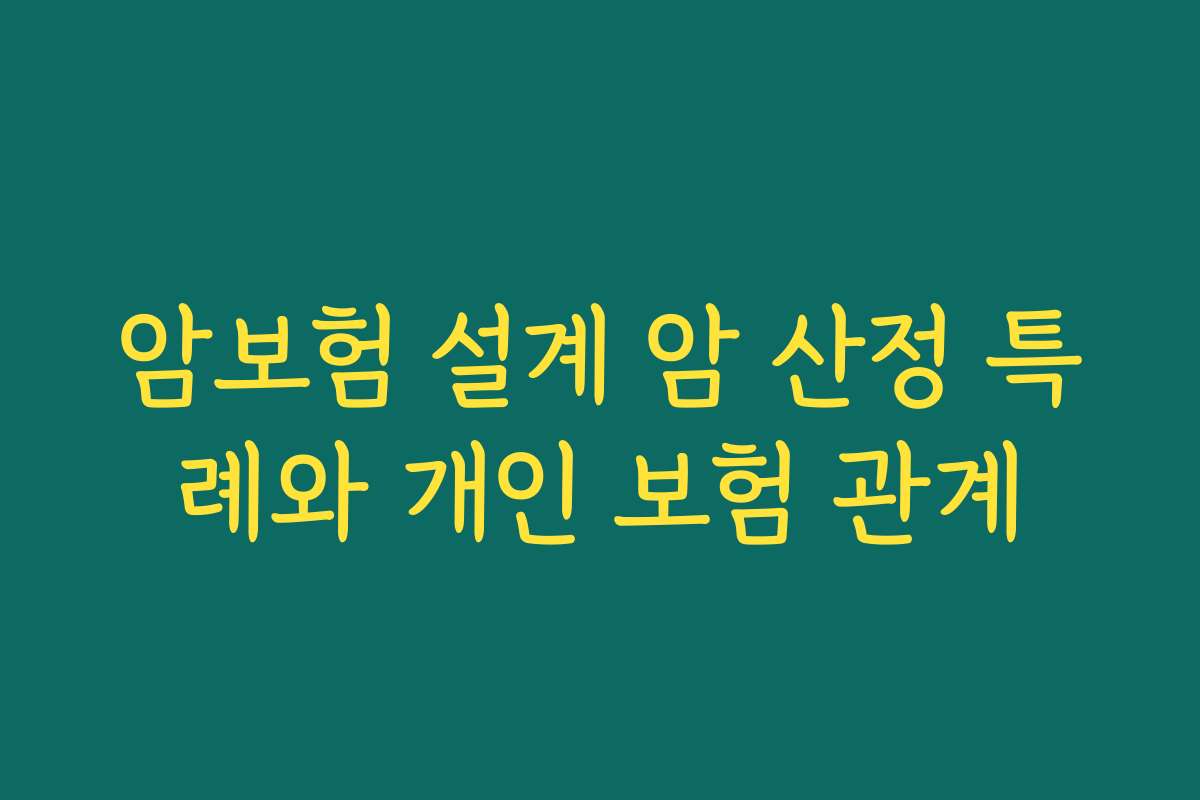 암보험 설계 암 산정 특례와 개인 보험 관계