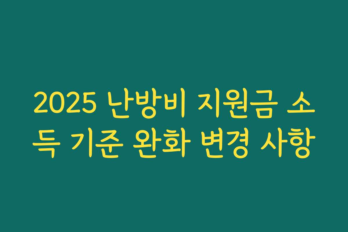 2025 난방비 지원금 소득 기준 완화 변경 사항