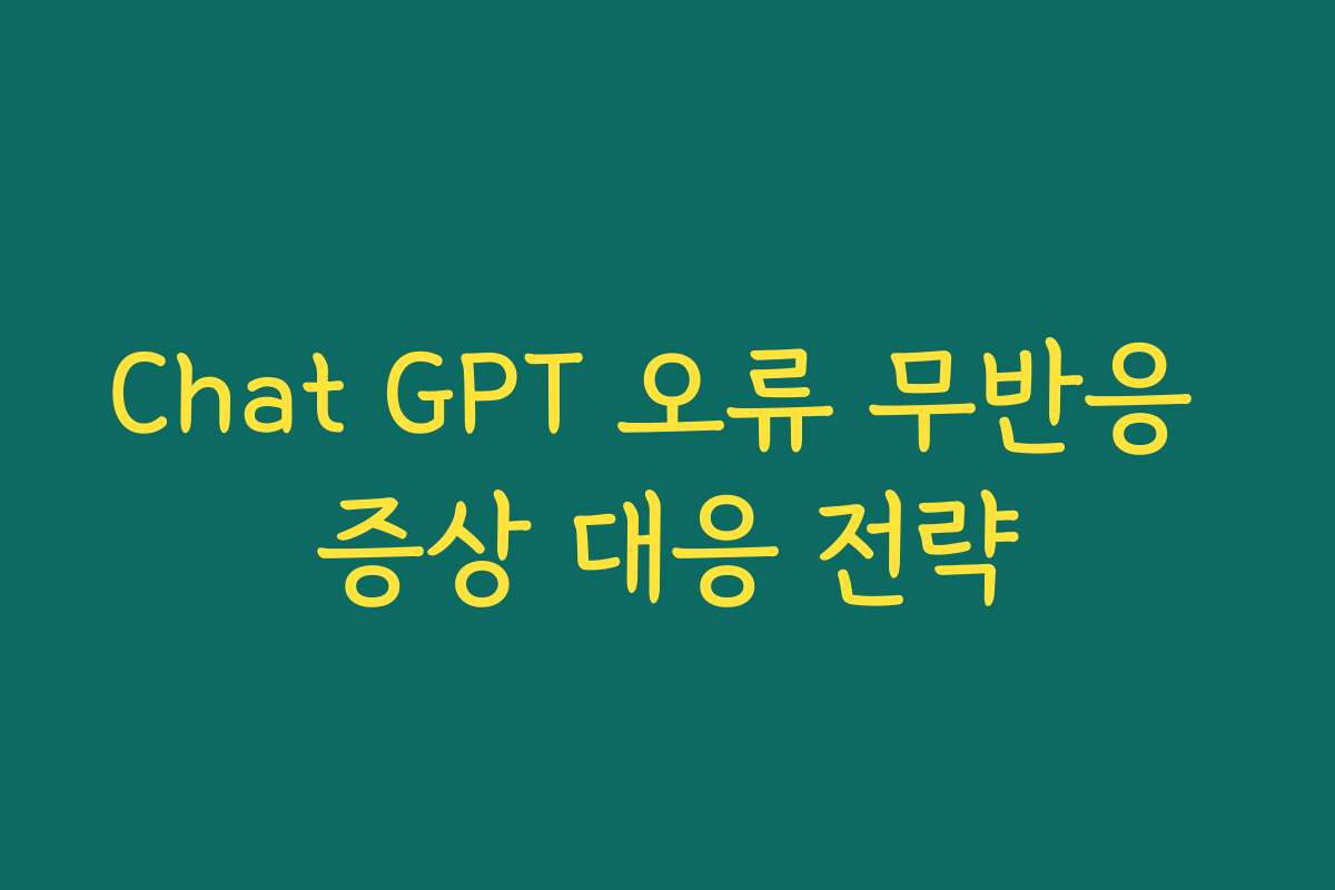 Chat GPT 오류 무반응 증상 대응 전략