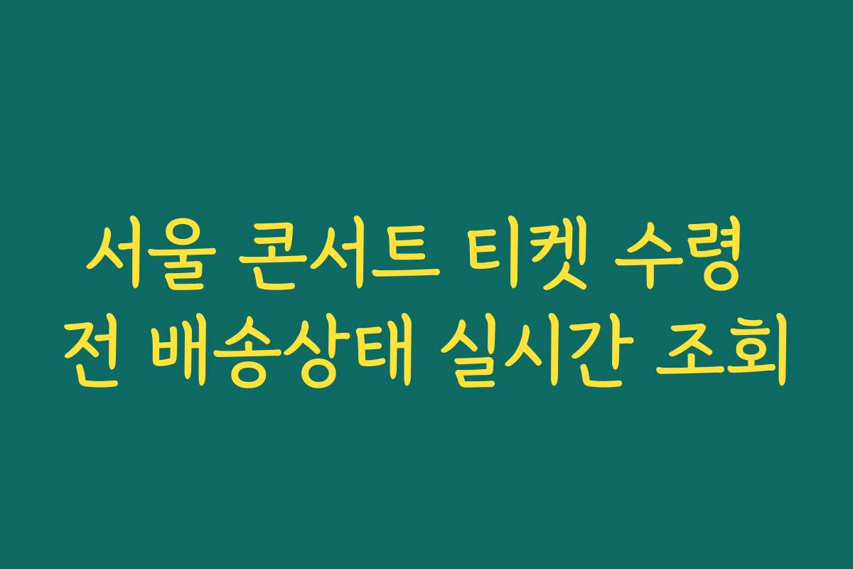 서울 콘서트 티켓 수령 전 배송상태 실시간 조회