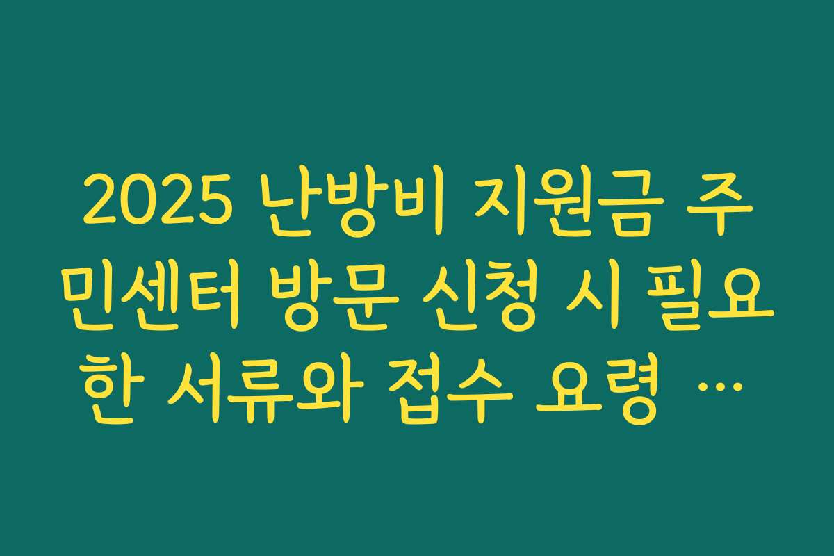 2025 난방비 지원금 주민센터 방문 신청 시 필요한 서류와 접수 요령 확인하기