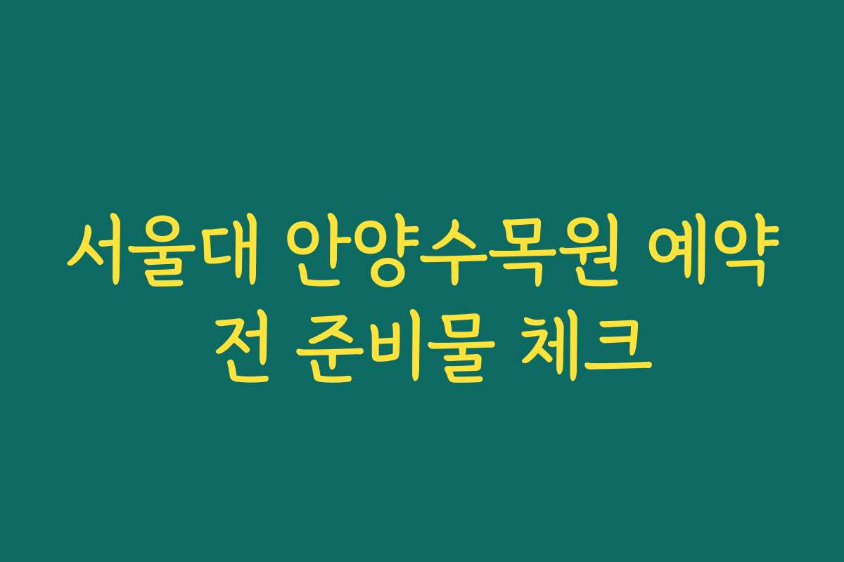 서울대 안양수목원 예약 전 준비물 체크