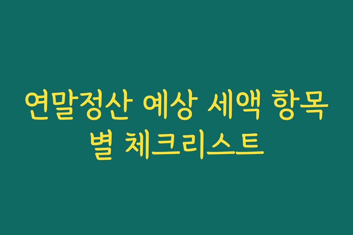 연말정산 예상 세액 항목별 체크리스트