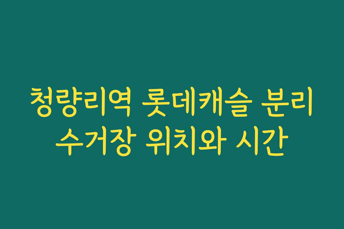 청량리역 롯데캐슬 분리수거장 위치와 시간