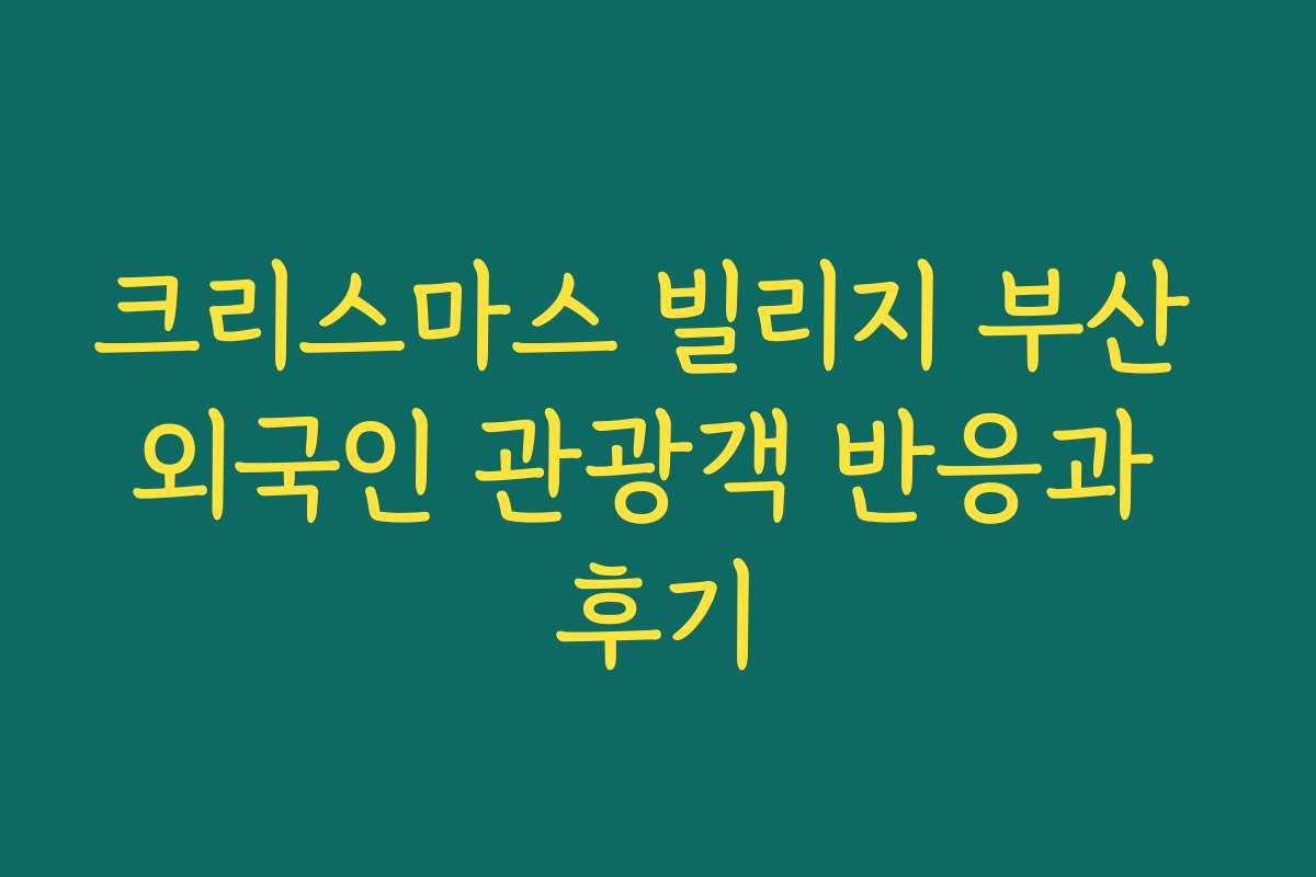 크리스마스 빌리지 부산 외국인 관광객 반응과 후기