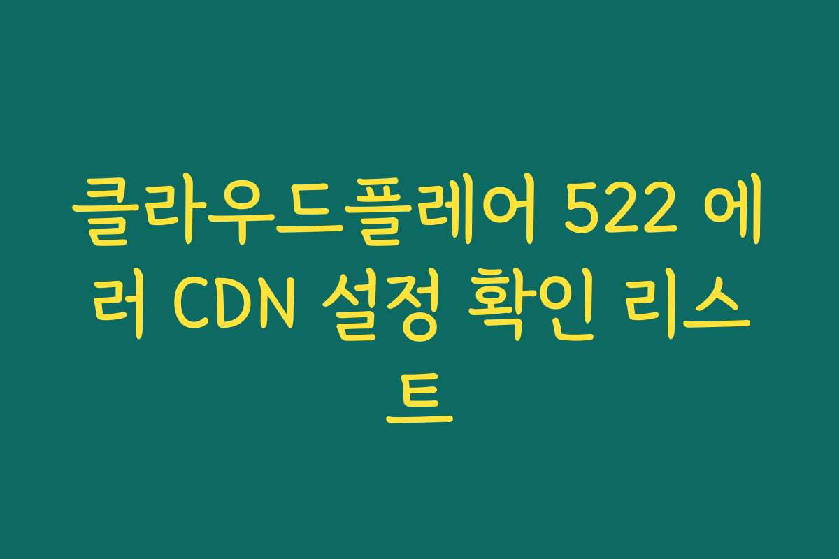 클라우드플레어 522 에러 CDN 설정 확인 리스트