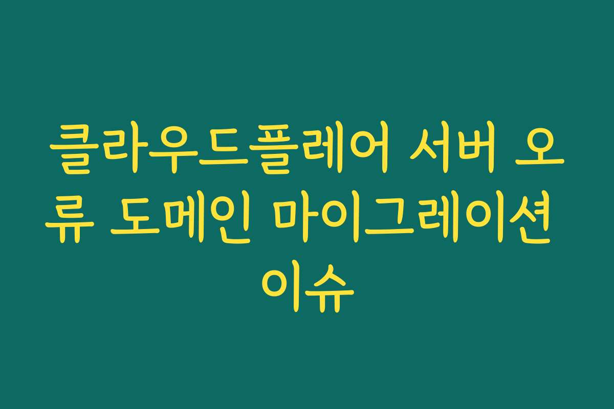 클라우드플레어 서버 오류 도메인 마이그레이션 이슈