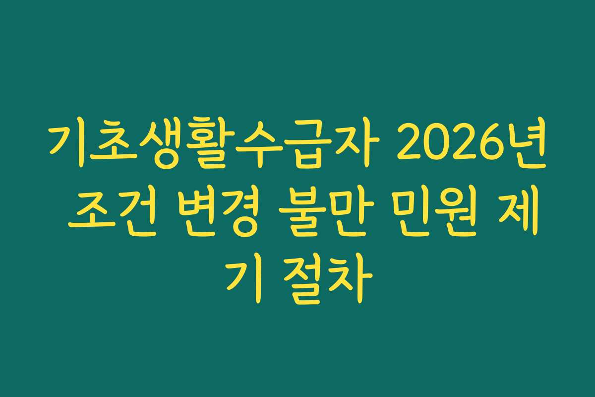기초생활수급자 2026년 조건 변경 불만 민원 제기 절차