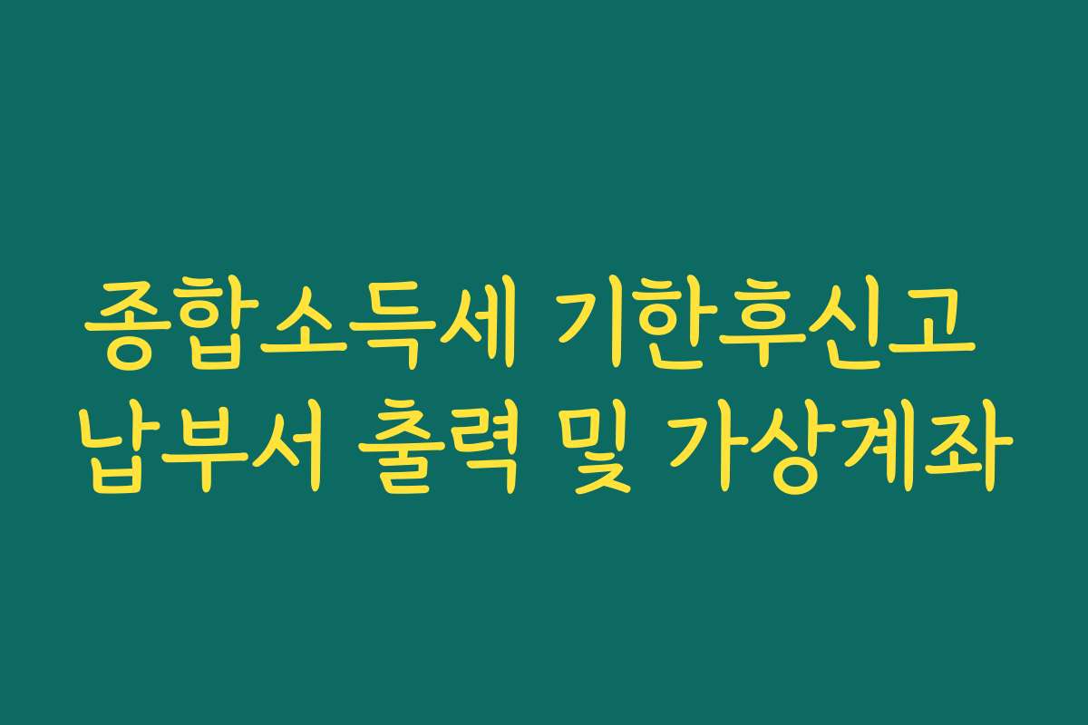 종합소득세 기한후신고 납부서 출력 및 가상계좌