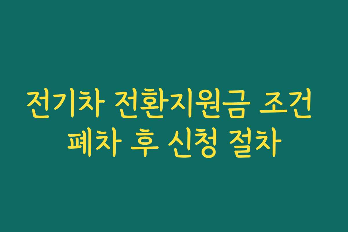 전기차 전환지원금 조건 폐차 후 신청 절차