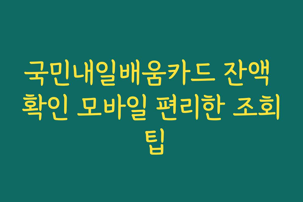 국민내일배움카드 잔액 확인 모바일 편리한 조회 팁