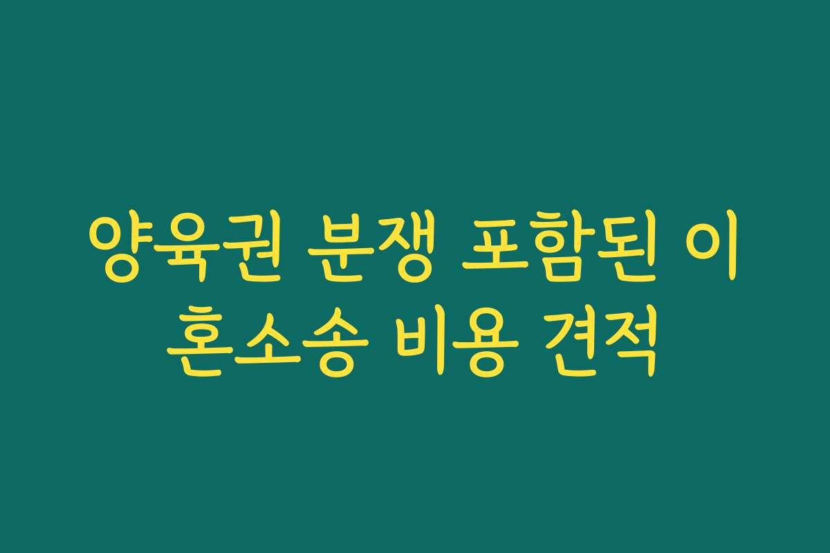 양육권 분쟁 포함된 이혼소송 비용 견적