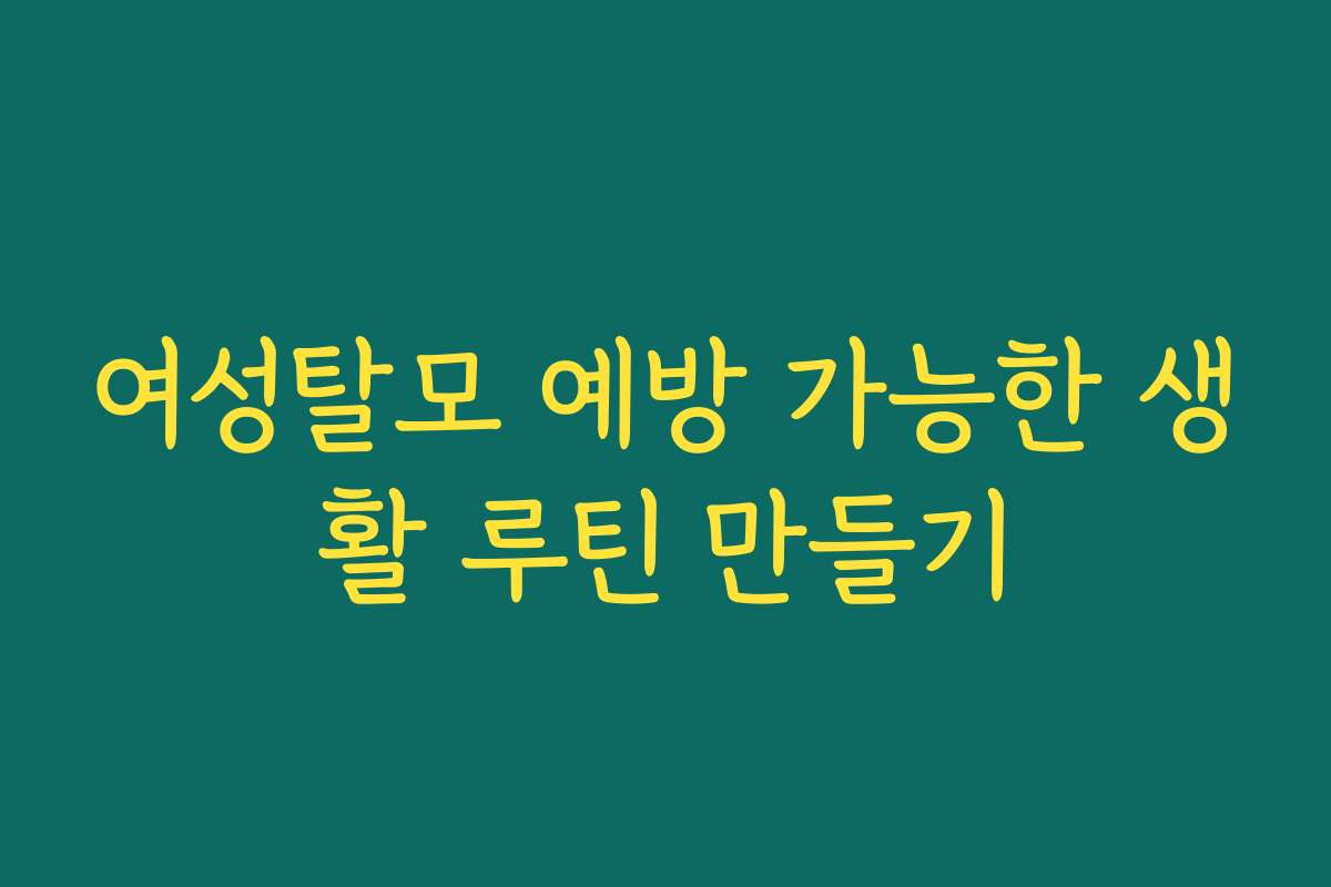 여성탈모 예방 가능한 생활 루틴 만들기