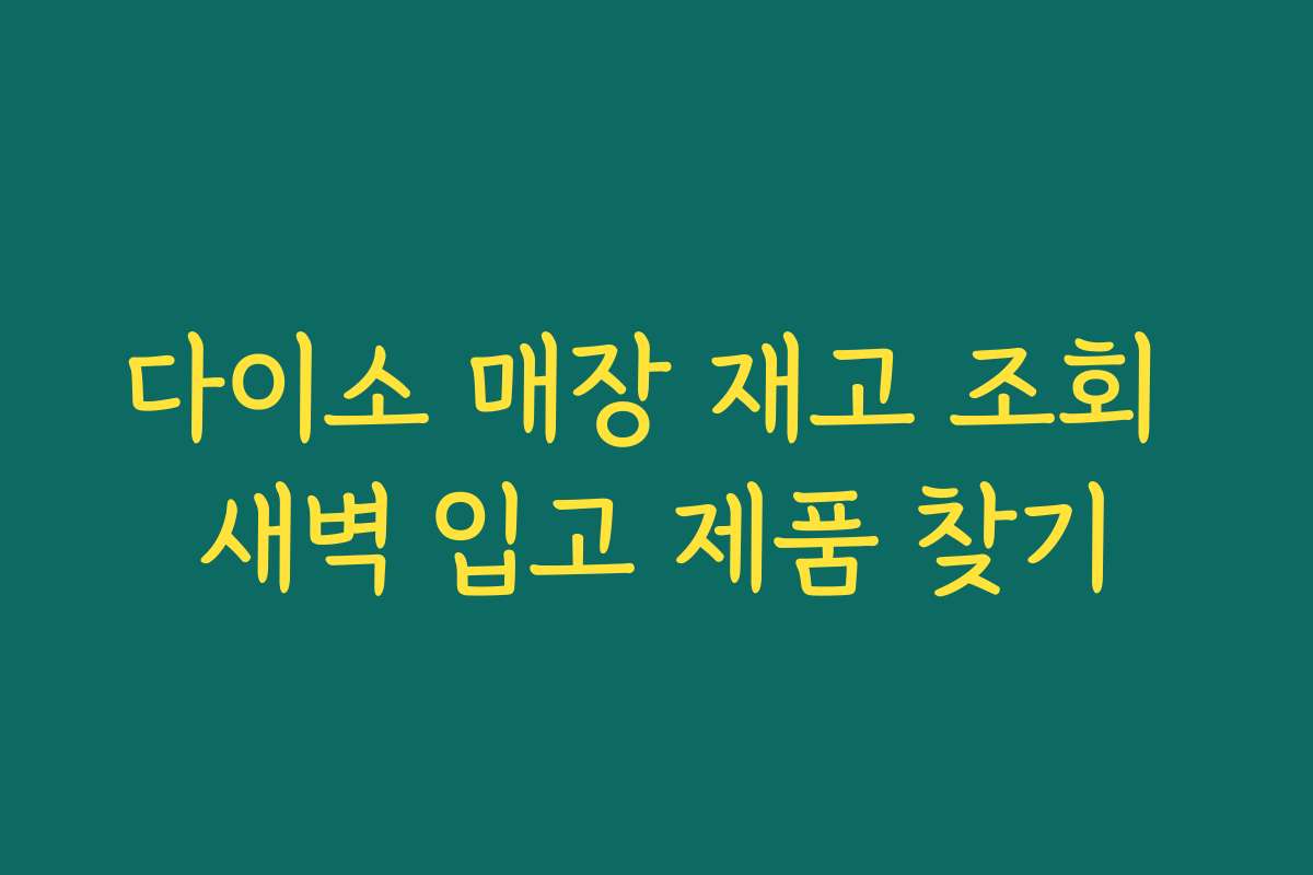 다이소 매장 재고 조회 새벽 입고 제품 찾기