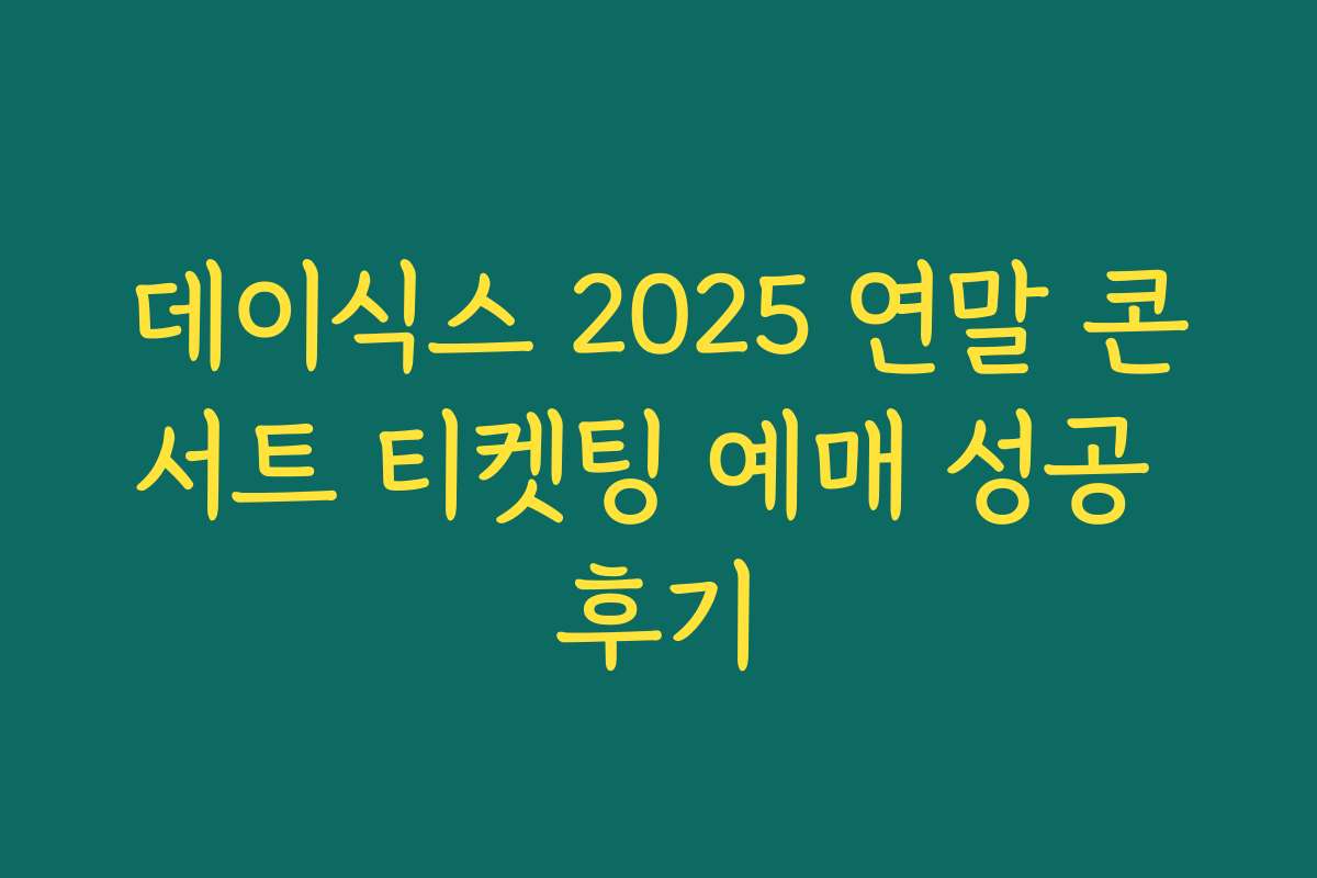 데이식스 2025 연말 콘서트 티켓팅 예매 성공 후기