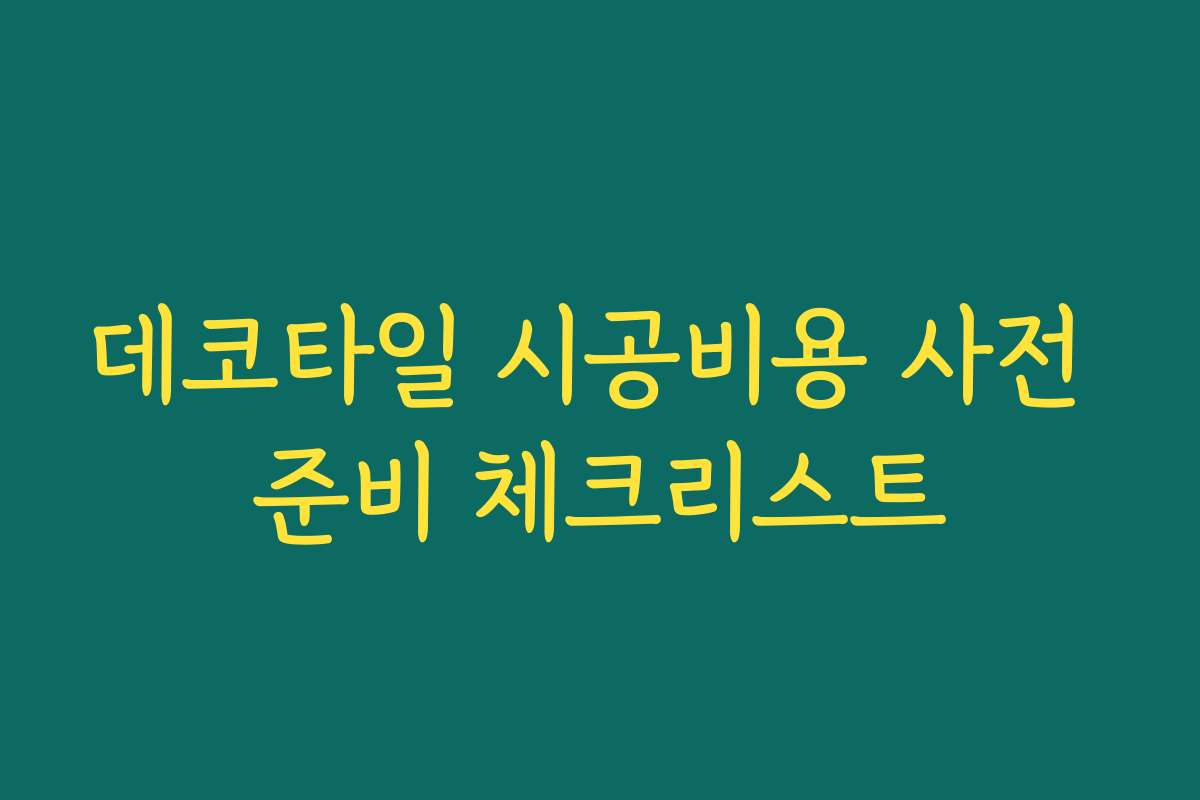 데코타일 시공비용 사전 준비 체크리스트 데코타일 시공비용 사전 준비 체크리스트