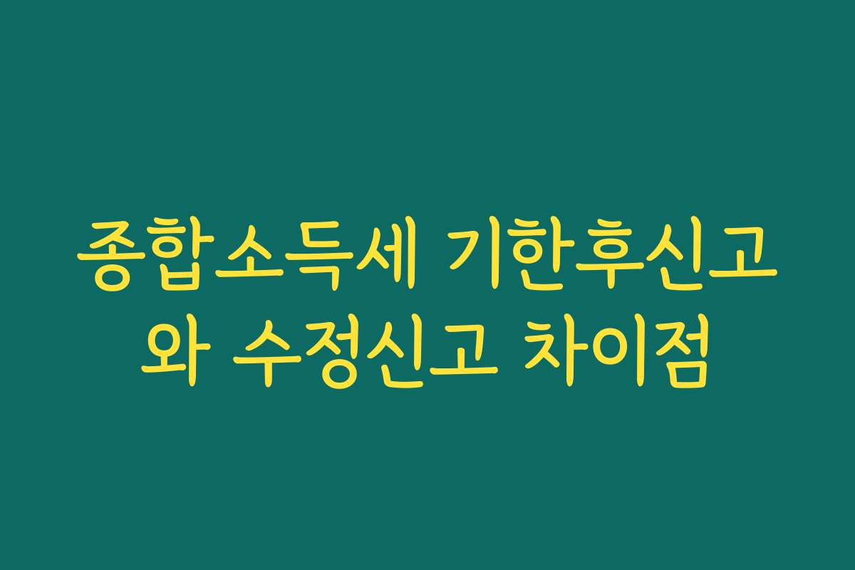 종합소득세 기한후신고와 수정신고 차이점
