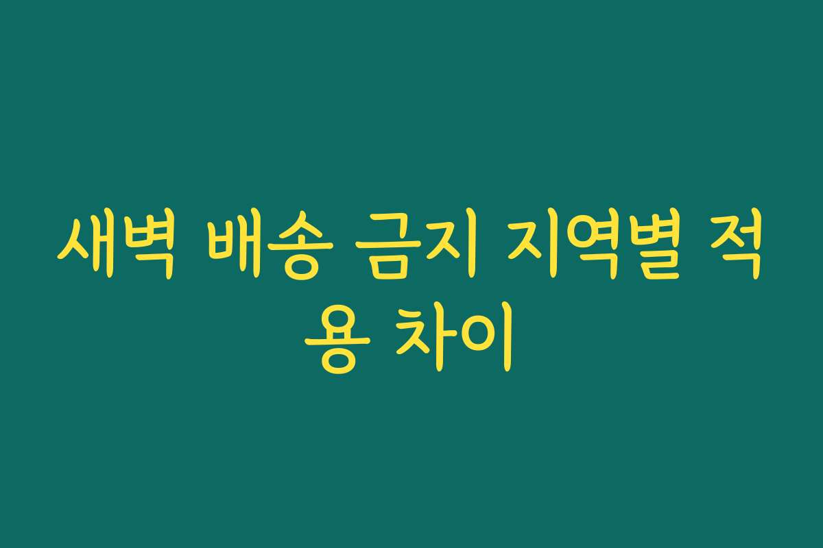 새벽 배송 금지 지역별 적용 차이