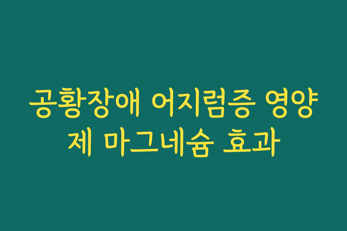 공황장애 어지럼증 영양제 마그네슘 효과