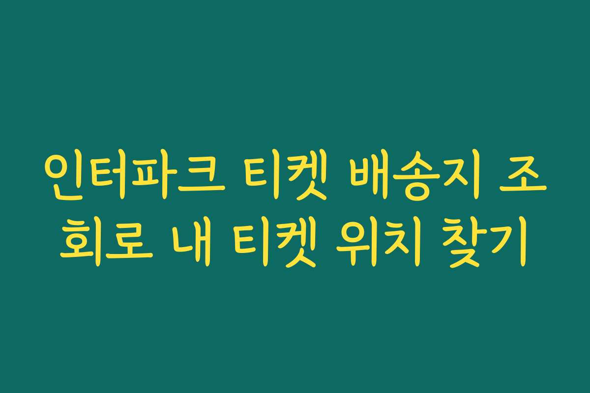 인터파크 티켓 배송지 조회로 내 티켓 위치 찾기