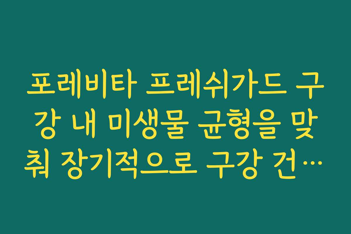 포레비타 프레쉬가드 구강 내 미생물 균형을 맞춰 장기적으로 구강 건강을 돕는 원리