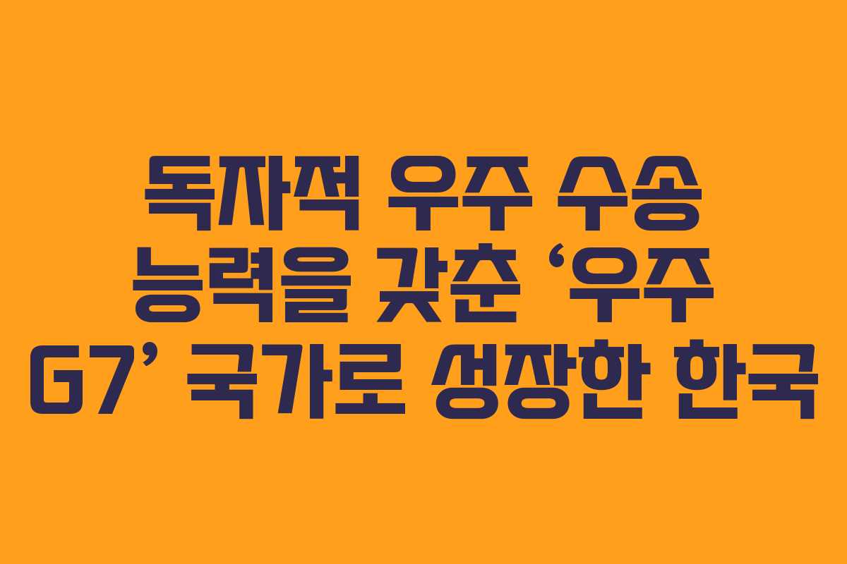 독자적 우주 수송 능력을 갖춘 ‘우주 G7’ 국가로 성장한 한국