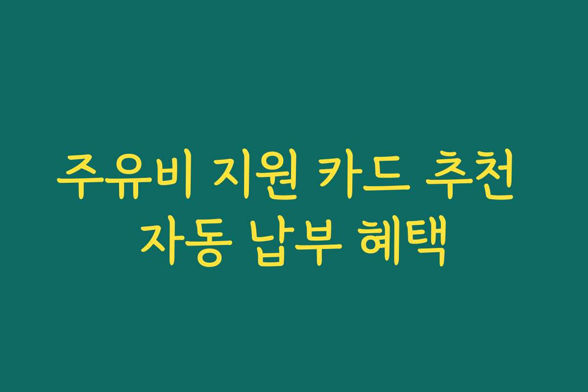 주유비 지원 카드 추천 자동 납부 혜택