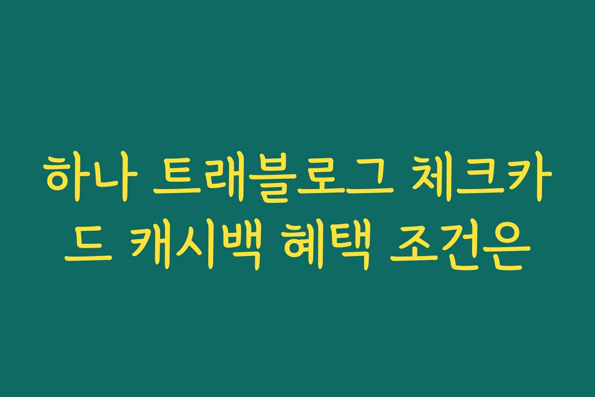 하나 트래블로그 체크카드 캐시백 혜택 조건은