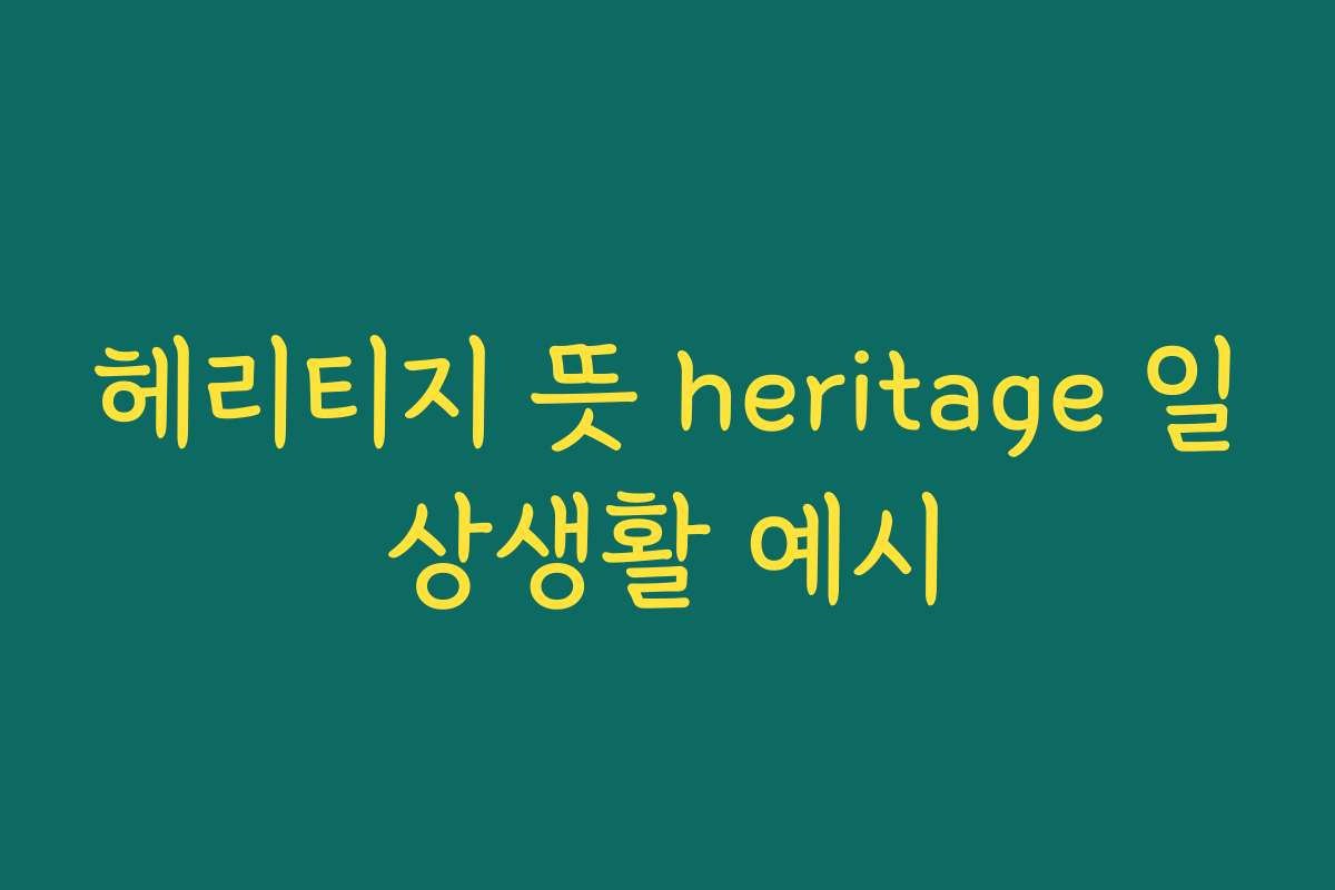 헤리티지 뜻 heritage 일상생활 예시