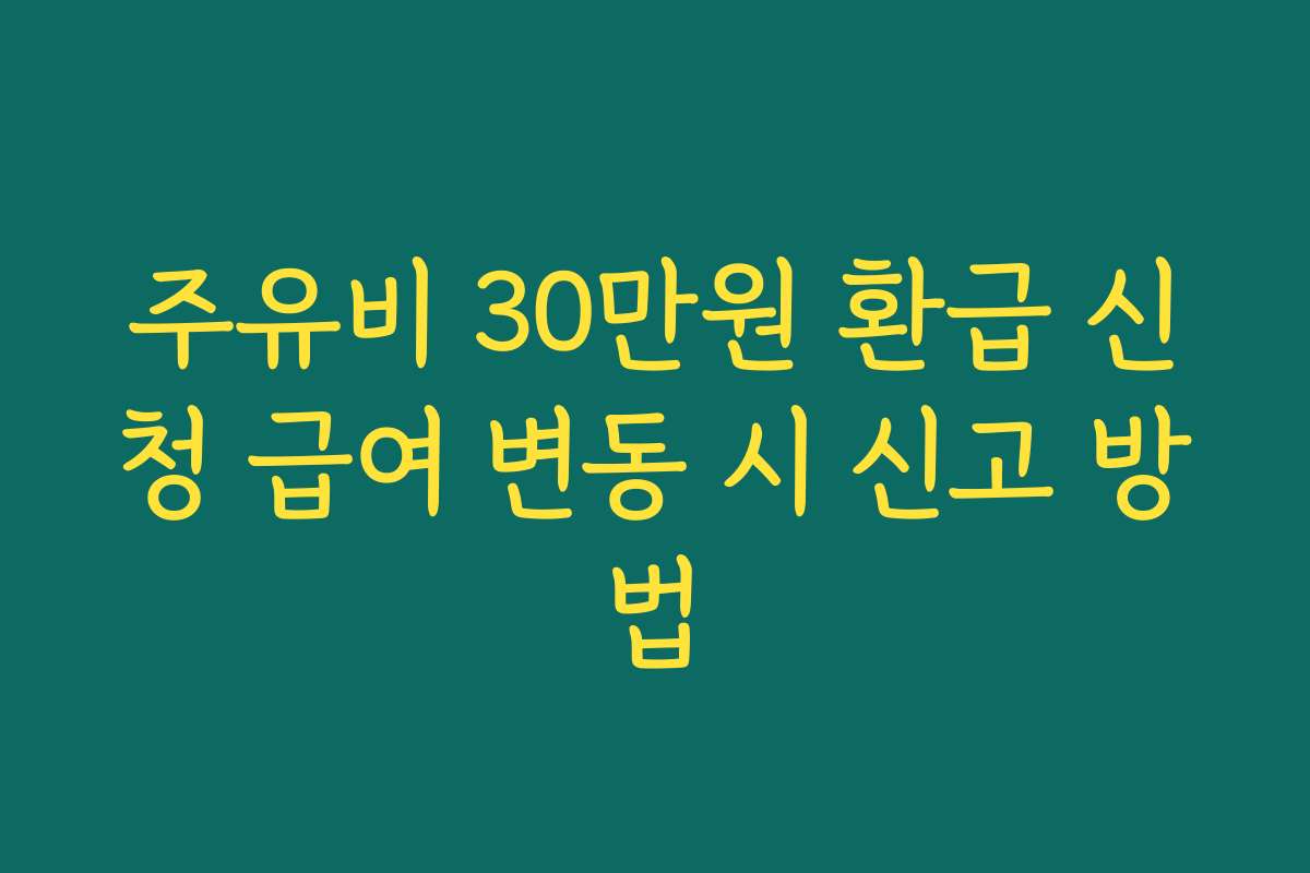 주유비 30만원 환급 신청 급여 변동 시 신고 방법