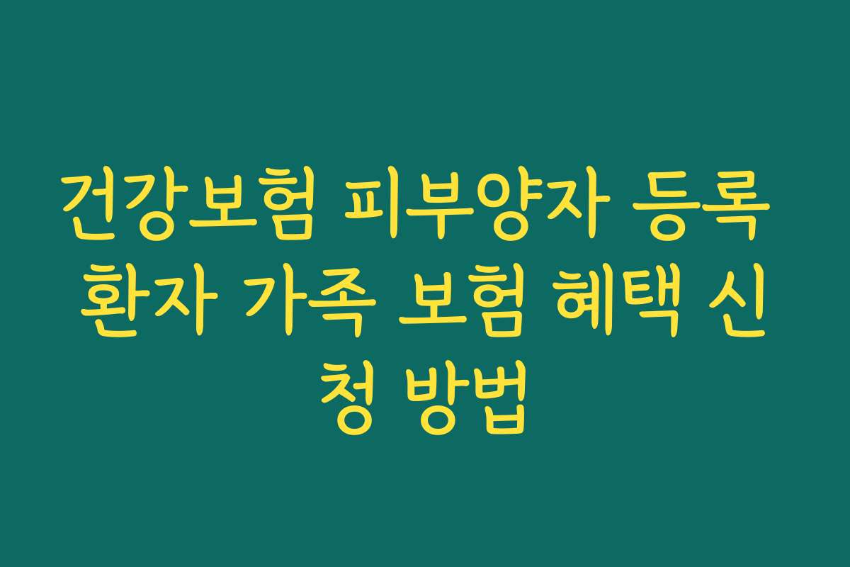 건강보험 피부양자 등록 환자 가족 보험 혜택 신청 방법