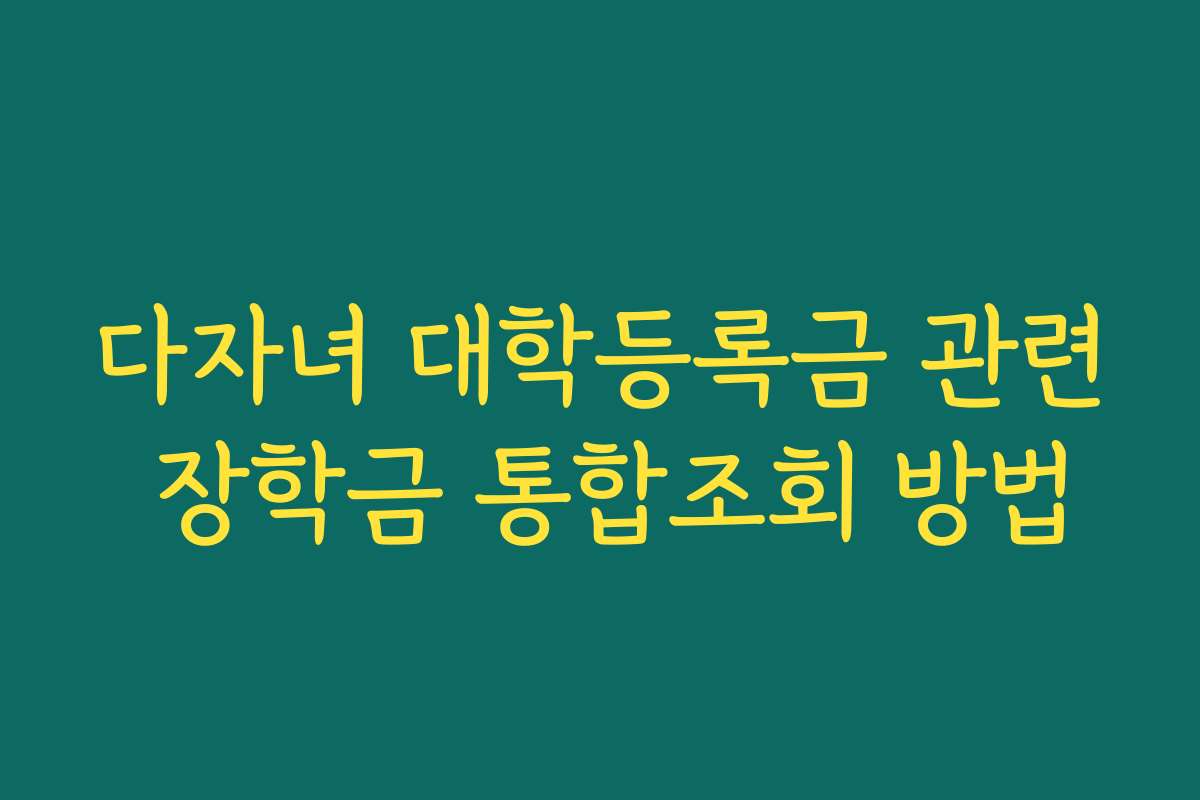 다자녀 대학등록금 관련 장학금 통합조회 방법